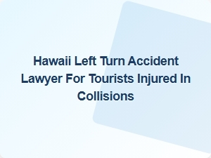 Hawaii Left Turn Accident Lawyer for Tourists Injured in Collisions