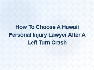 How to Choose a Hawaii Personal Injury Lawyer After a Left Turn Crash