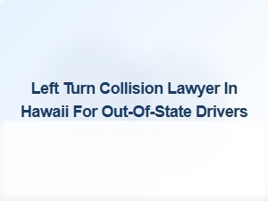 Out-Of-State Drivers: Left Turn Collision Lawyer in Hawaii