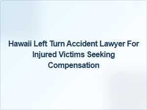 Hawaii Left Turn Accident Lawyer for Injured Victims Seeking Compensation