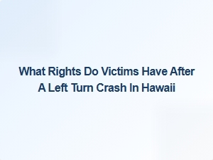 Victims' Rights After a Left Turn Crash in Hawaii